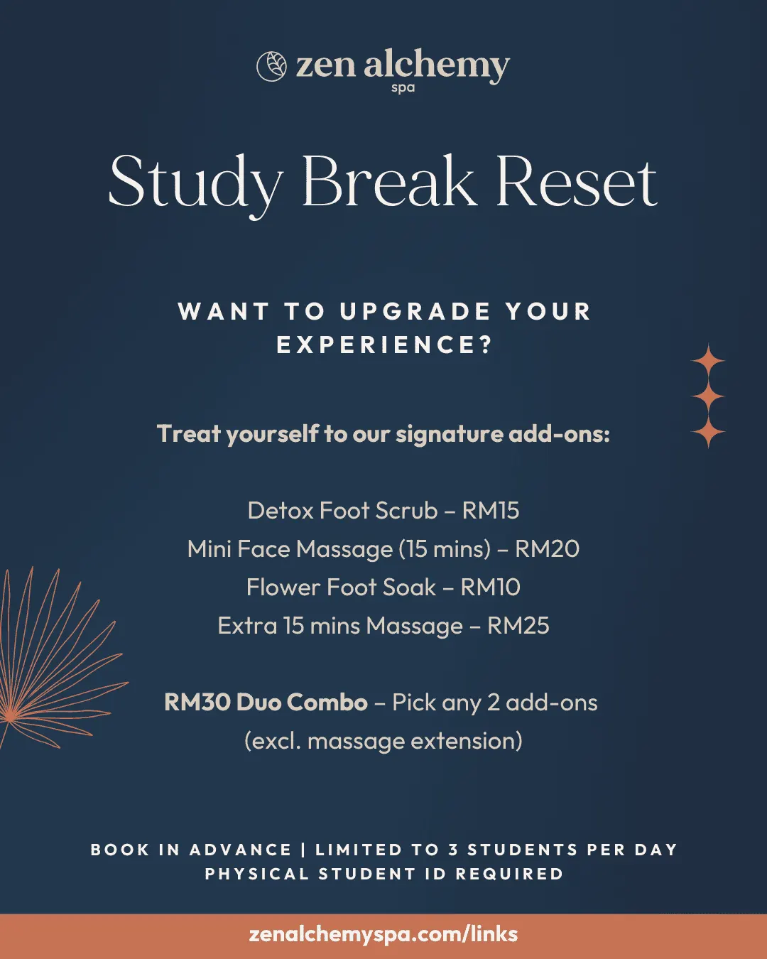 Study Break Reset add-ons: Detox Foot Scrub RM15, Mini Face Massage (15 mins) RM20, Flower Foot Soak RM10, Extra 15 mins Massage RM25. RM30 Duo Combo: pick any 2 add-ons (excluding massage extension). Book in advance, limited to 3 students per day, physical student ID required.